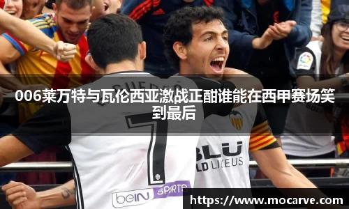 006莱万特与瓦伦西亚激战正酣谁能在西甲赛场笑到最后